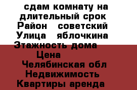 сдам комнату на длительный срок › Район ­ советский › Улица ­ яблочкина › Этажность дома ­ 5 › Цена ­ 5 000 - Челябинская обл. Недвижимость » Квартиры аренда   